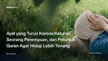 Ayat yang Turun Karena Keluhan Seorang Perempuan, dan Petunjuk Quran Agar Hidup Lebih Tenang